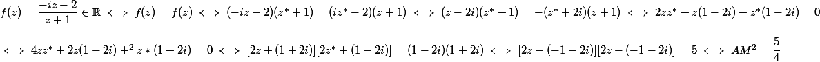 f(z) = \dfrac {-iz - 2} {z + 1} \in \R \iff f(z) = \bar {f(z)} \iff (-iz - 2)(z^* + 1) = (iz^* - 2)(z + 1) \iff (z - 2i)(z^* + 1) = -(z^* + 2i)(z + 1) \iff 2zz^* + z(1 - 2i) + z^*(1 - 2i) = 0
 \\ 
 \\ \iff 4zz^* + 2z(1 - 2i) + ^2z*(1 + 2i) = 0 \iff [2z + (1 + 2i)][2z^* + (1 - 2i)] = (1 - 2i)(1 + 2i) \iff [2z - (-1 - 2i)] \bar {[2z - (-1 - 2i)]} = 5\iff AM^2 = \dfrac 5 4